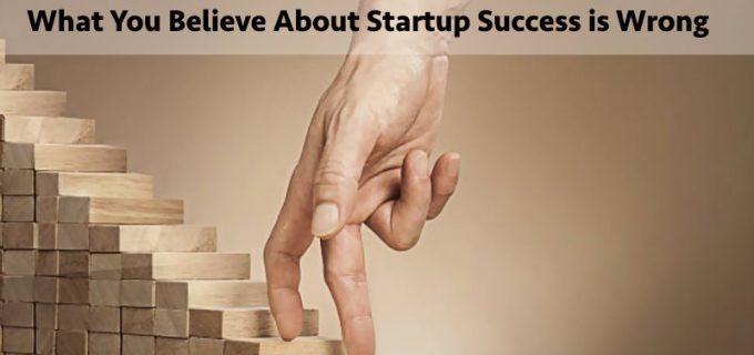 what you believe about startup success is wrong